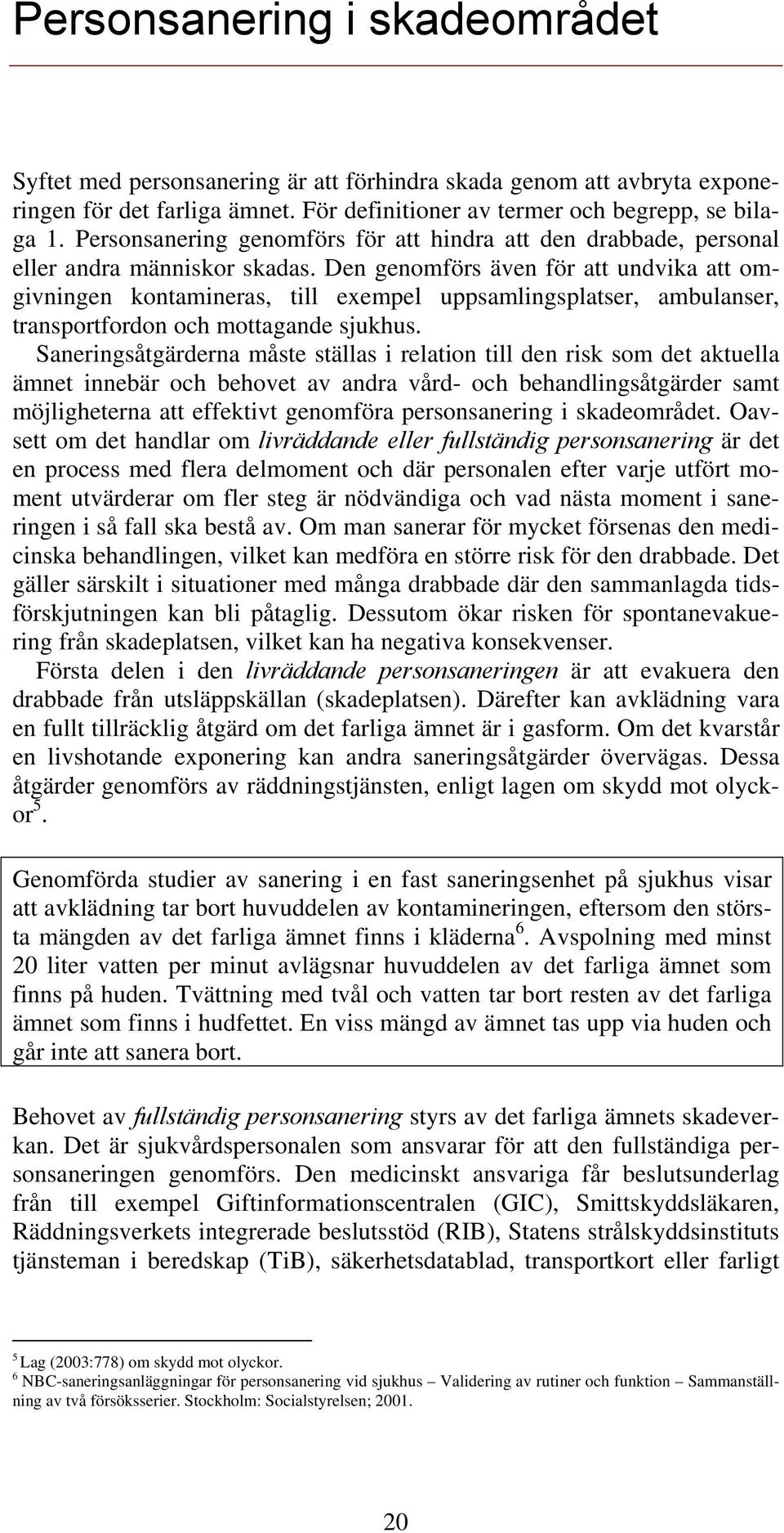 Den genomförs även för att undvika att omgivningen kontamineras, till exempel uppsamlingsplatser, ambulanser, transportfordon och mottagande sjukhus.