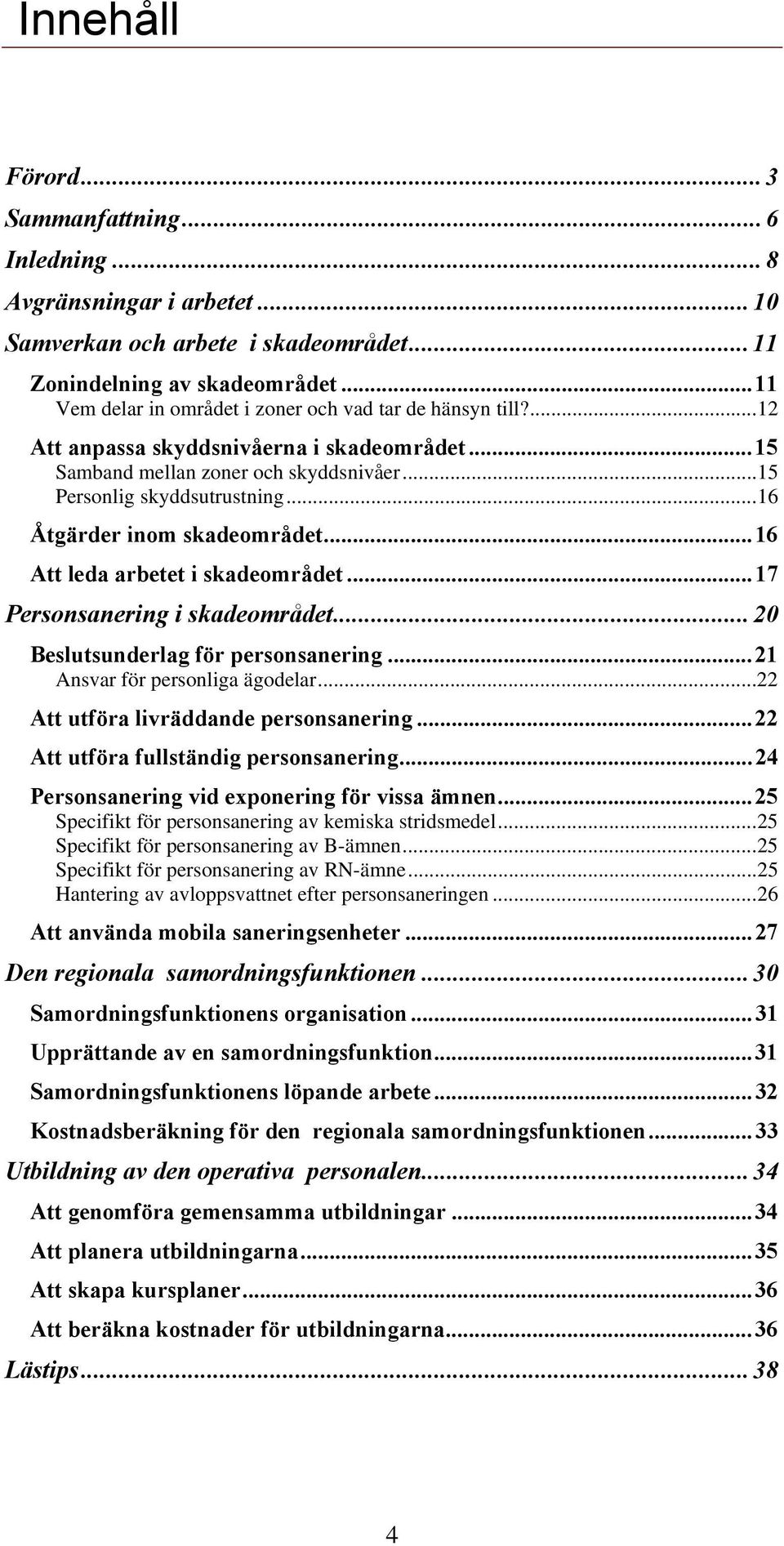 ..16 Åtgärder inom skadeområdet...16 Att leda arbetet i skadeområdet...17 Personsanering i skadeområdet...20 Beslutsunderlag för personsanering...21 Ansvar för personliga ägodelar.