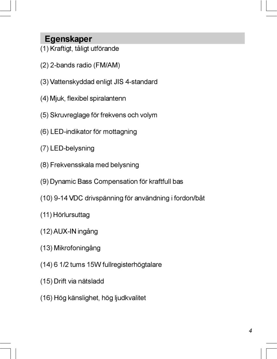 belysning (9) Dynamic Bass Compensation för kraftfull bas (10) 9-14 VDC drivspänning för användning i fordon/båt (11) Hörlursuttag