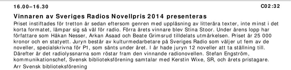 sig så väl för radio. Förra årets vinnare blev Stina Stoor. Under årens lopp har författare som Håkan Nesser, Arkan Asaad och Beate Grimsrud tilldelats utmärkelsen.