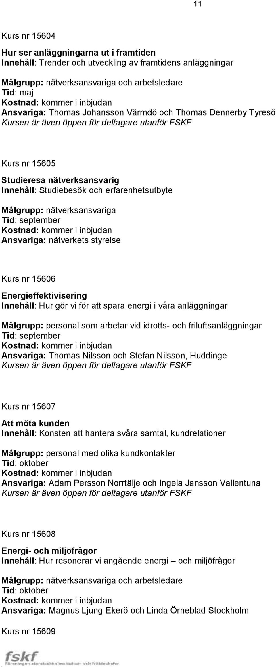 Tid: september Ansvariga: nätverkets styrelse Kurs nr 15606 Energieffektivisering Innehåll: Hur gör vi för att spara energi i våra anläggningar Målgrupp: personal som arbetar vid idrotts- och