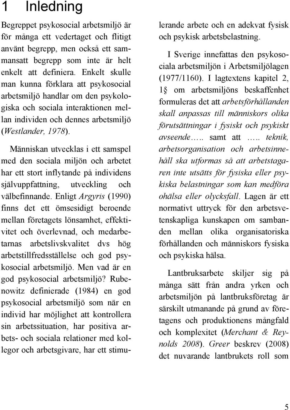 Människan utvecklas i ett samspel med den sociala miljön och arbetet har ett stort inflytande på individens självuppfattning, utveckling och välbefinnande.