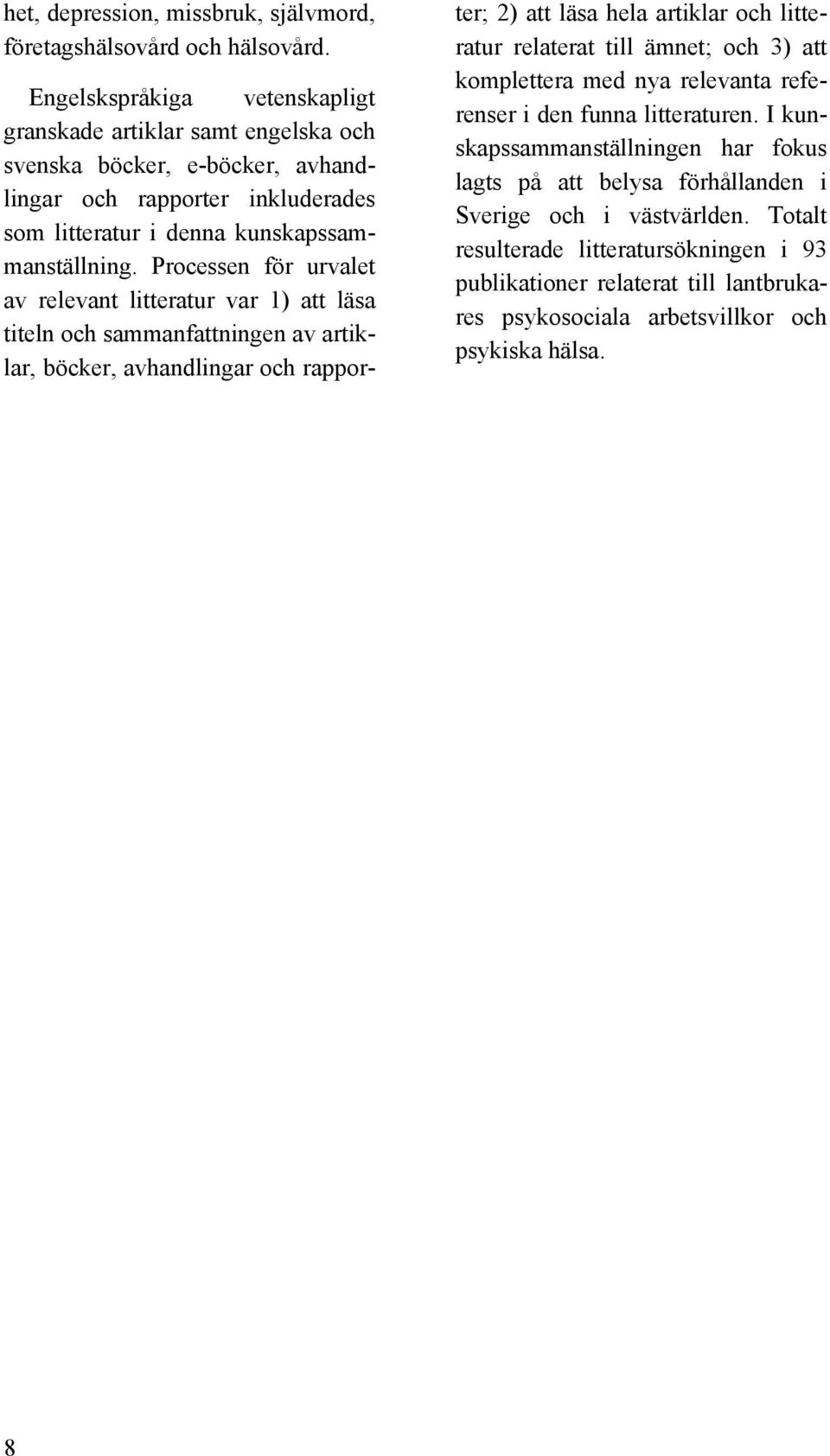 Processen för urvalet av relevant litteratur var 1) att läsa titeln och sammanfattningen av artiklar, böcker, avhandlingar och rapporter; 2) att läsa hela artiklar och litteratur relaterat