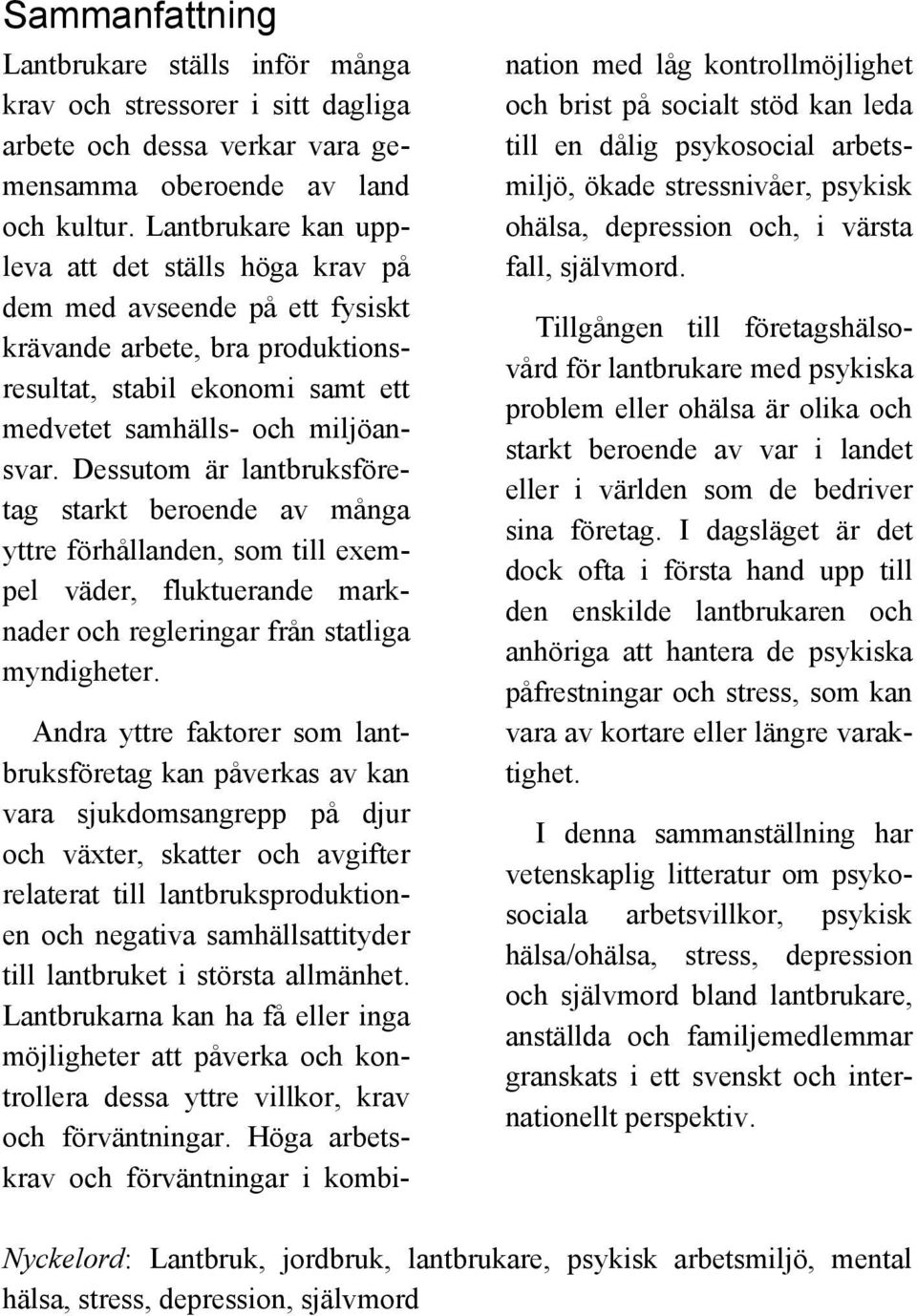 Dessutom är lantbruksföretag starkt beroende av många yttre förhållanden, som till exempel väder, fluktuerande marknader och regleringar från statliga myndigheter.