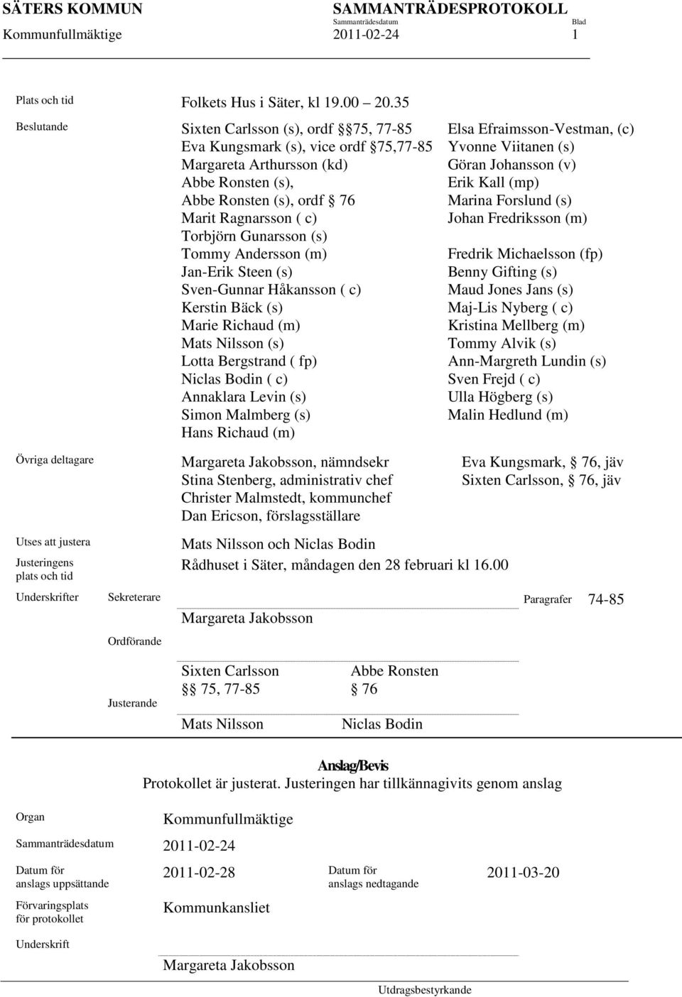 (s) Tommy Andersson (m) Jan-Erik Steen (s) Sven-Gunnar Håkansson ( c) Kerstin Bäck (s) Marie Richaud (m) Mats Nilsson (s) Lotta Bergstrand ( fp) Niclas Bodin ( c) Annaklara Levin (s) Simon Malmberg