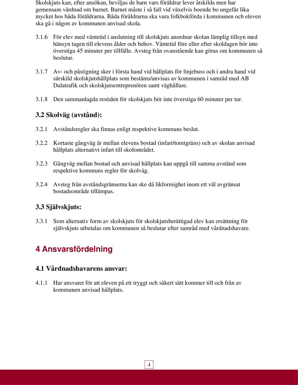 6 För elev med väntetid i anslutning till skolskjuts anordnar skolan lämplig tillsyn med hänsyn tagen till elevens ålder och behov.