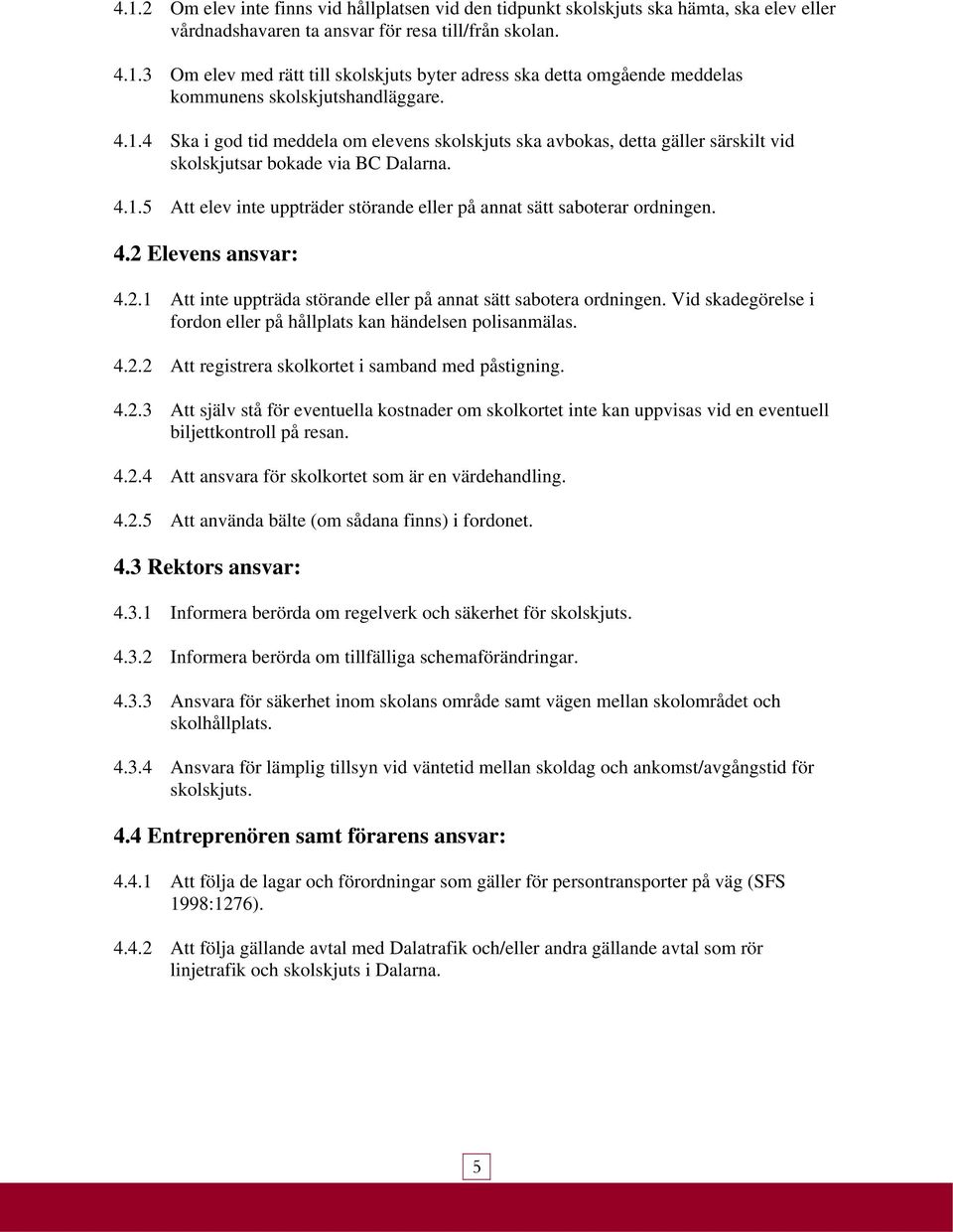 4.2 Elevens ansvar: 4.2.1 Att inte uppträda störande eller på annat sätt sabotera ordningen. Vid skadegörelse i fordon eller på hållplats kan händelsen polisanmälas. 4.2.2 Att registrera skolkortet i samband med påstigning.