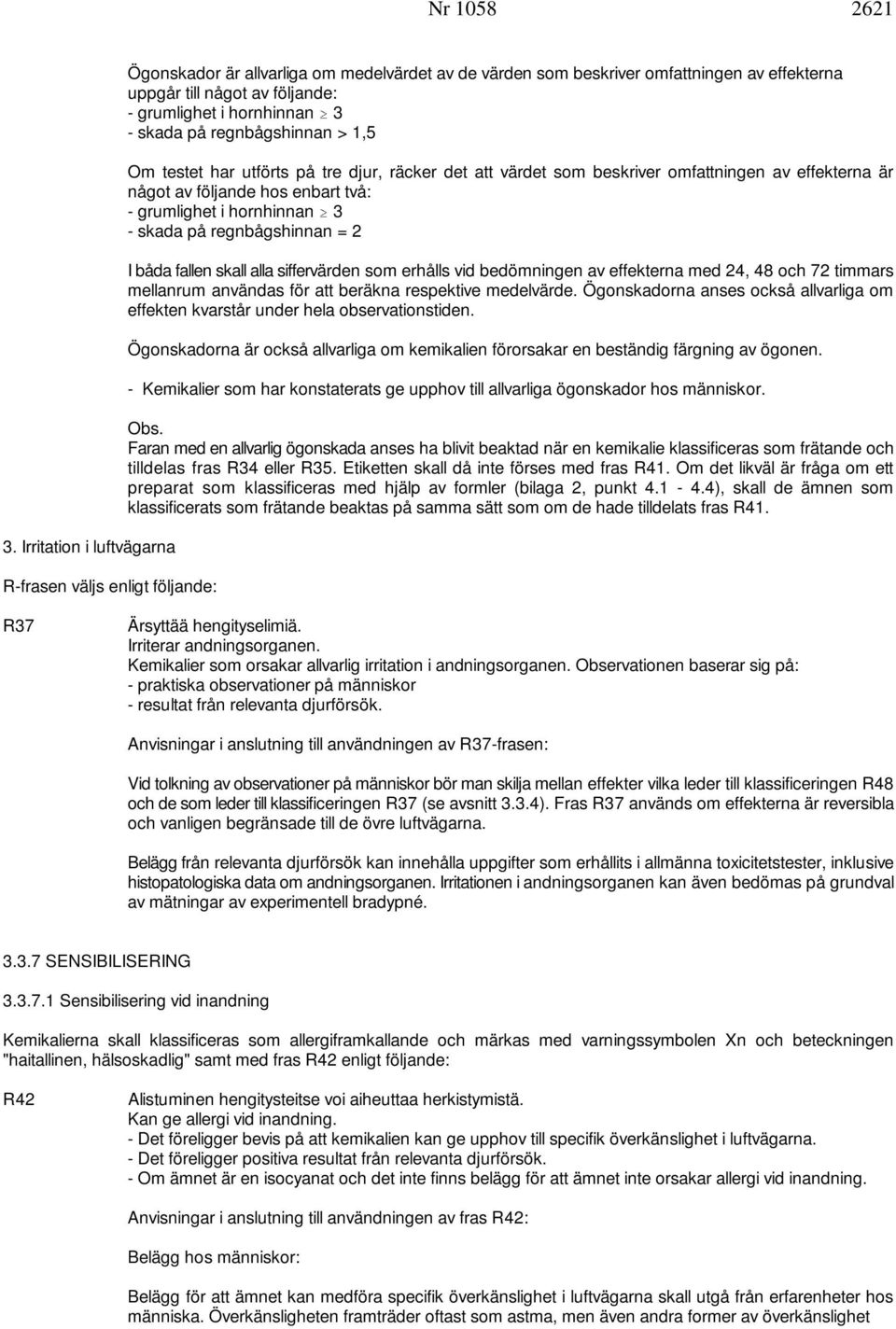 hornhinnan 3 - skada på regnbågshinnan > 1,5 Om testet har utförts på tre djur, räcker det att värdet som beskriver omfattningen av effekterna är något av följande hos enbart två: - grumlighet i