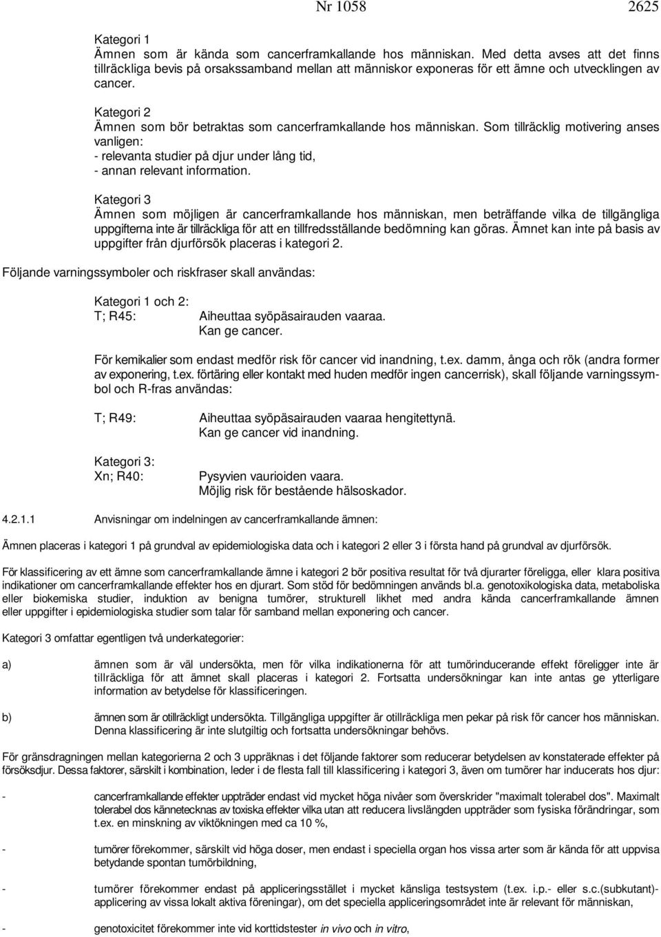 Kategori 2 Ämnen som bör betraktas som cancerframkallande hos människan. Som tillräcklig motivering anses vanligen: - relevanta studier på djur under lång tid, - annan relevant information.