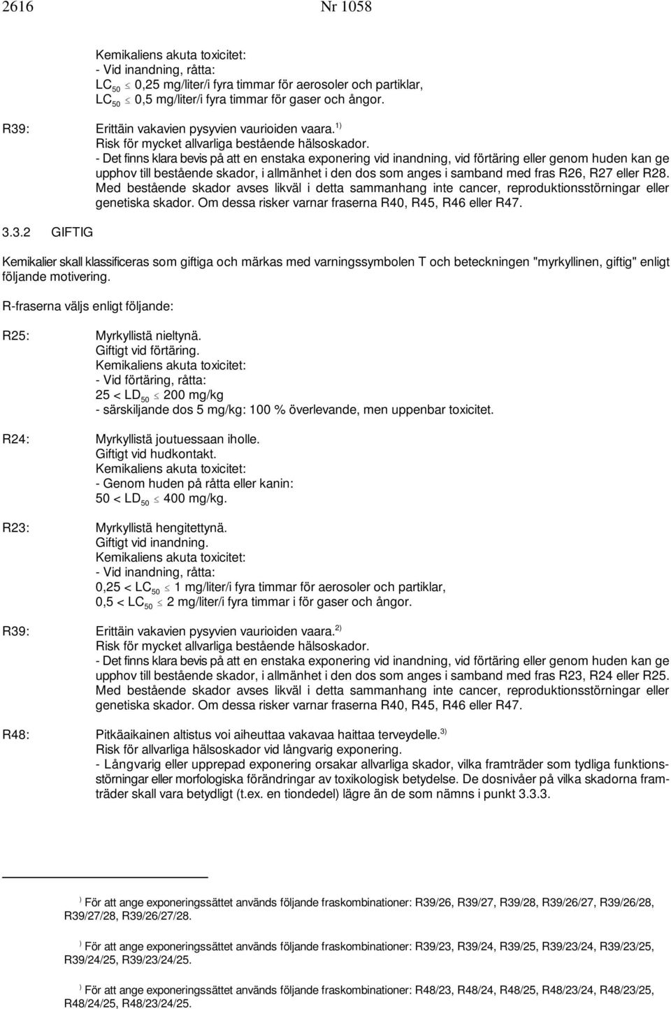 - Det finns klara bevis på att en enstaka exponering vid inandning, vid förtäring eller genom huden kan ge upphov till bestående skador, i allmänhet i den dos som anges i samband med fras R26, R27