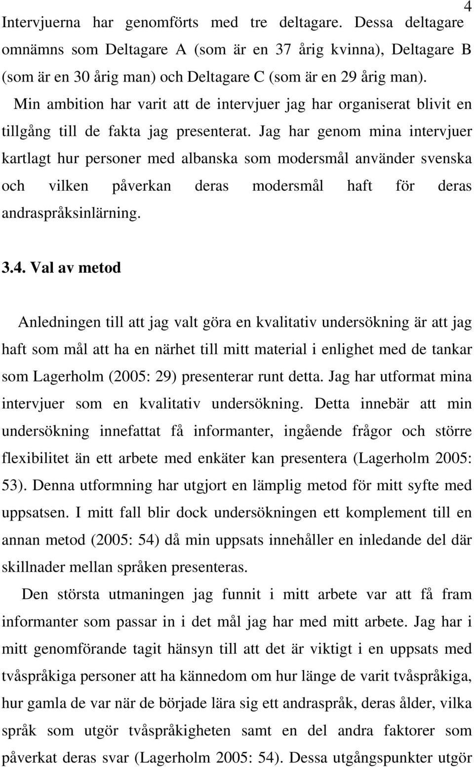 Jag har genom mina intervjuer kartlagt hur personer med albanska som modersmål använder svenska och vilken påverkan deras modersmål haft för deras andraspråksinlärning. 3.4.