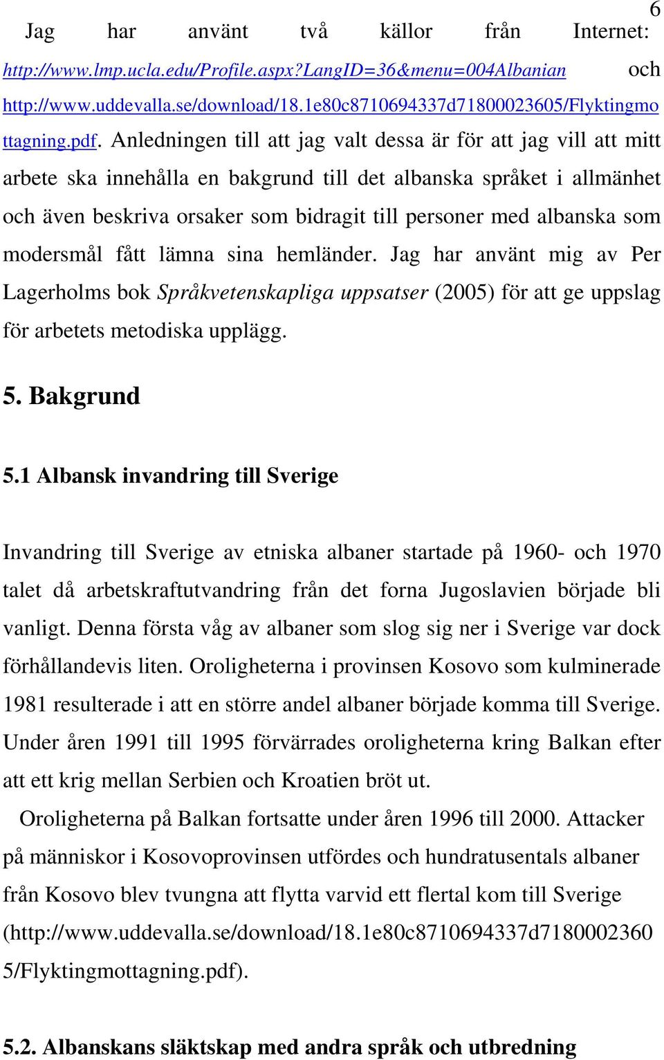 albanska som modersmål fått lämna sina hemländer. Jag har använt mig av Per Lagerholms bok Språkvetenskapliga uppsatser (2005) för att ge uppslag för arbetets metodiska upplägg. 5. Bakgrund och 5.