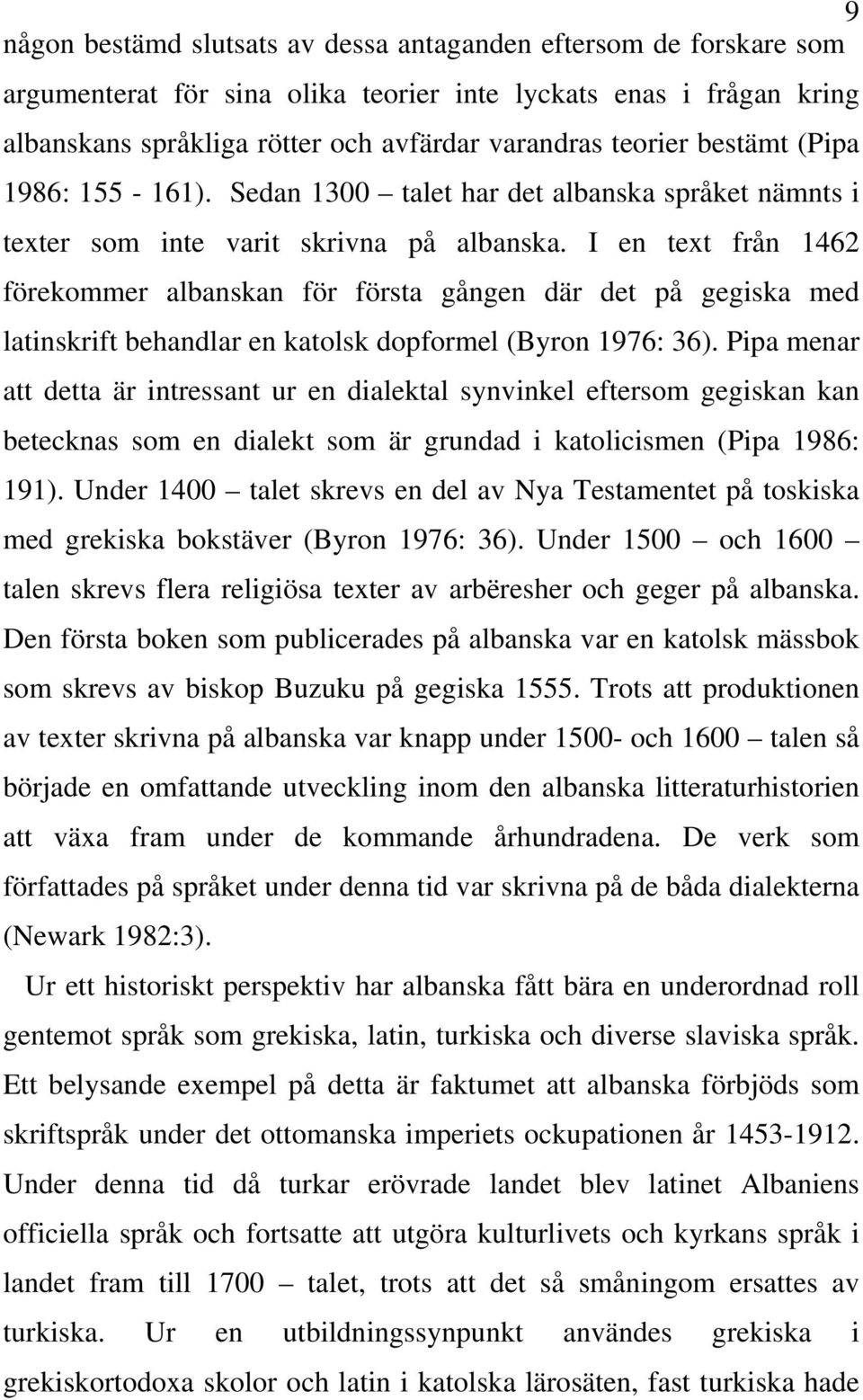 I en text från 1462 förekommer albanskan för första gången där det på gegiska med latinskrift behandlar en katolsk dopformel (Byron 1976: 36).