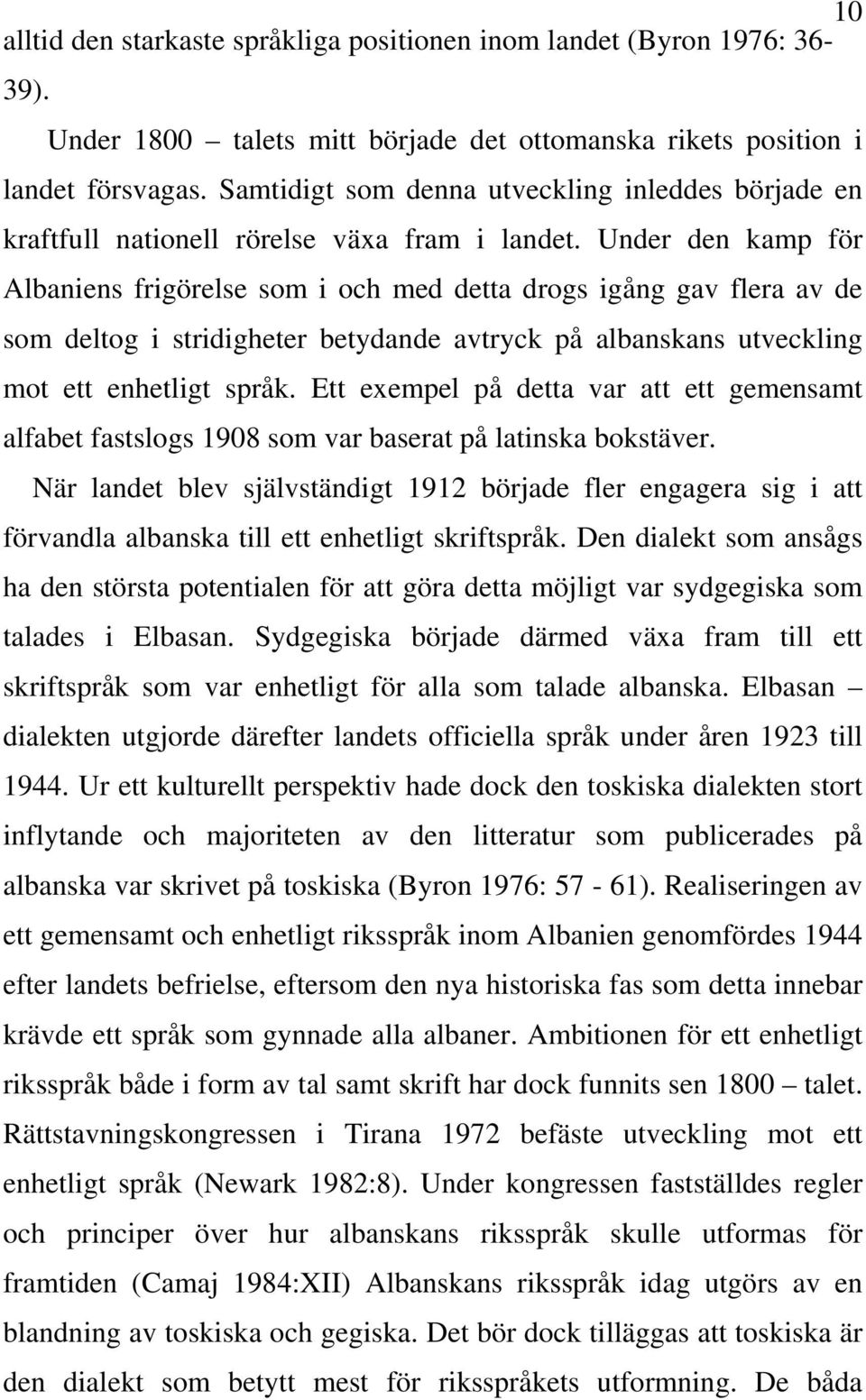 Under den kamp för Albaniens frigörelse som i och med detta drogs igång gav flera av de som deltog i stridigheter betydande avtryck på albanskans utveckling mot ett enhetligt språk.