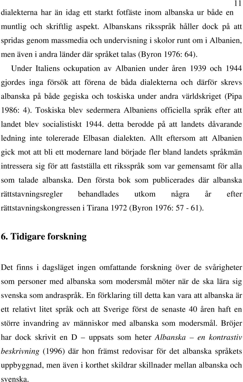 Under Italiens ockupation av Albanien under åren 1939 och 1944 gjordes inga försök att förena de båda dialekterna och därför skrevs albanska på både gegiska och toskiska under andra världskriget