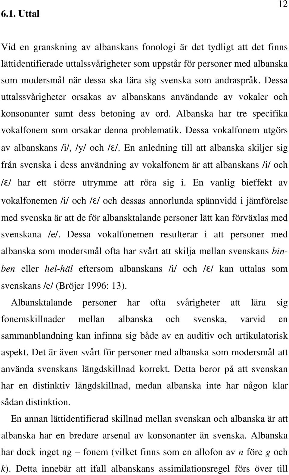 Albanska har tre specifika vokalfonem som orsakar denna problematik. Dessa vokalfonem utgörs av albanskans /i/, /y/ och /ɛ/.