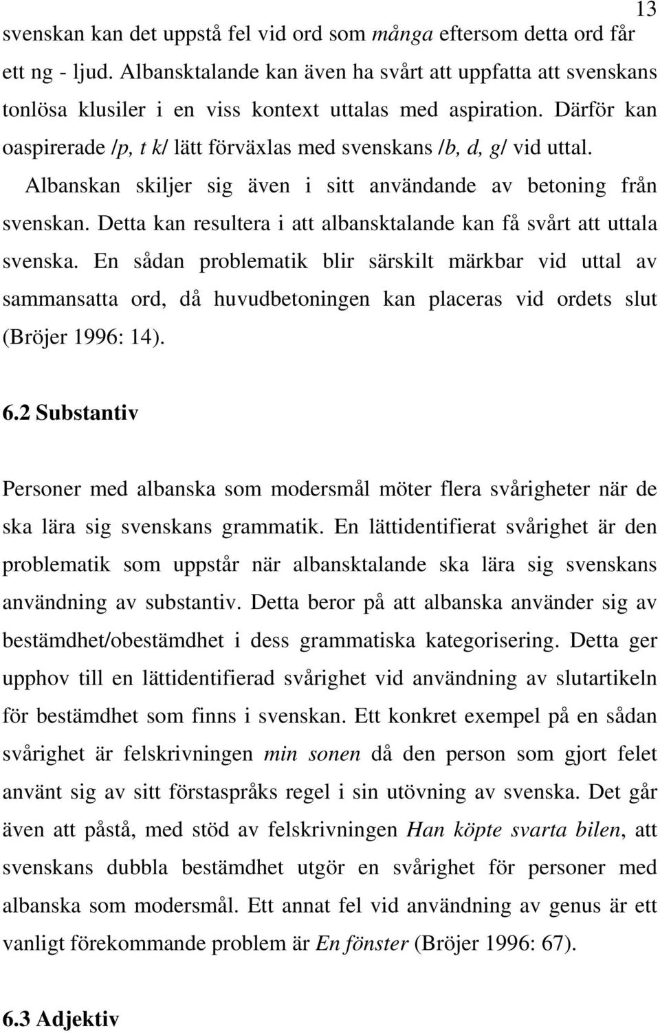 Albanskan skiljer sig även i sitt användande av betoning från svenskan. Detta kan resultera i att albansktalande kan få svårt att uttala svenska.