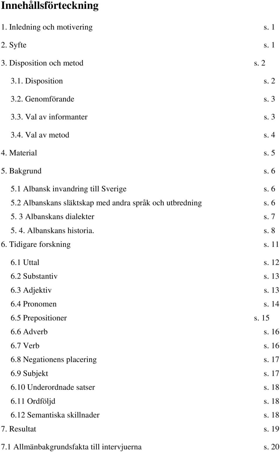 4. Albanskans historia. s. 8 6. Tidigare forskning s. 11 6.1 Uttal s. 12 6.2 Substantiv s. 13 6.3 Adjektiv s. 13 6.4 Pronomen s. 14 6.5 Prepositioner s. 15 6.6 Adverb s. 16 6.7 Verb s.