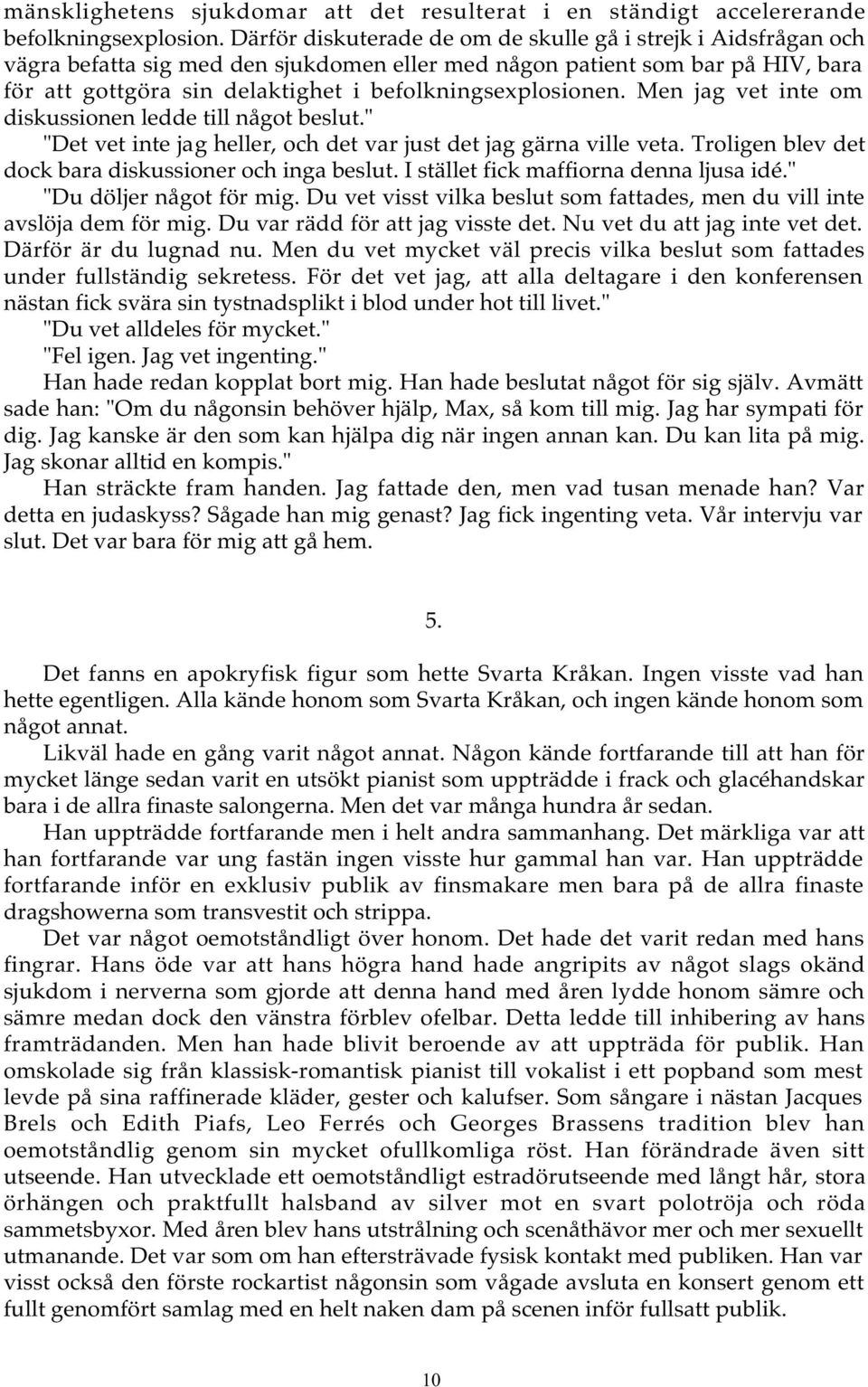 befolkningsexplosionen. Men jag vet inte om diskussionen ledde till något beslut." "Det vet inte jag heller, och det var just det jag gärna ville veta.