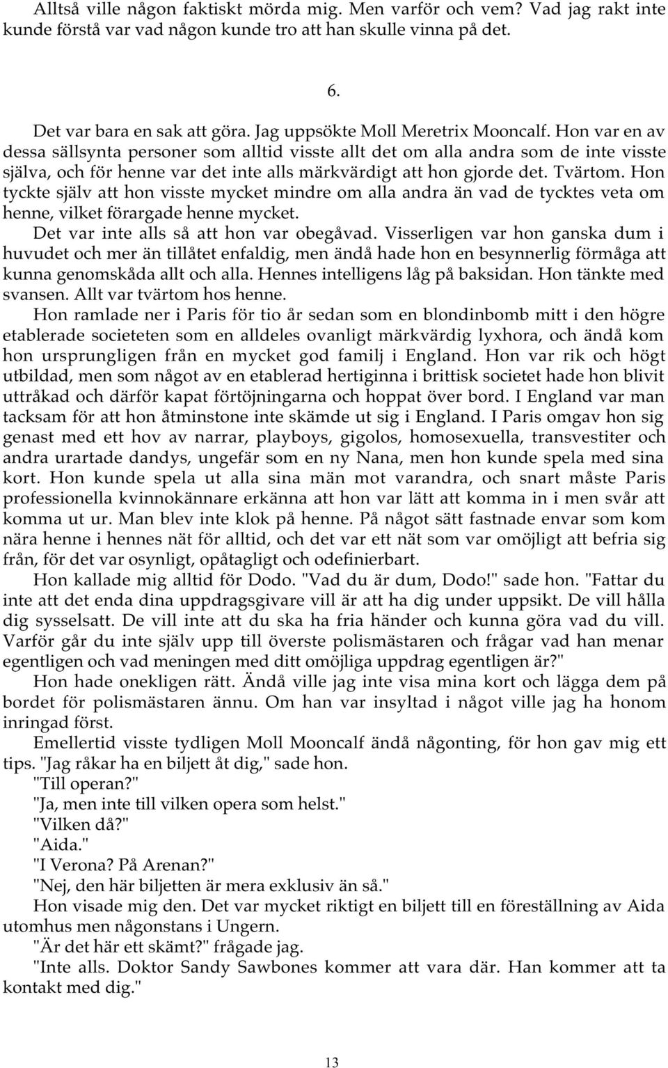 Hon var en av dessa sällsynta personer som alltid visste allt det om alla andra som de inte visste själva, och för henne var det inte alls märkvärdigt att hon gjorde det. Tvärtom.