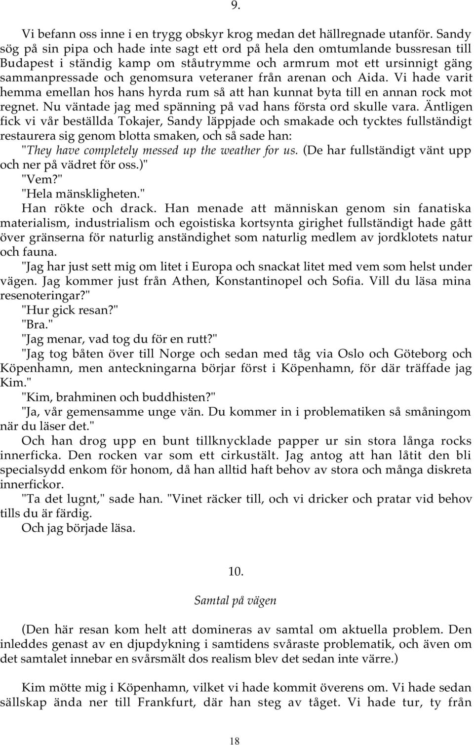 från arenan och Aida. Vi hade varit hemma emellan hos hans hyrda rum så att han kunnat byta till en annan rock mot regnet. Nu väntade jag med spänning på vad hans första ord skulle vara.