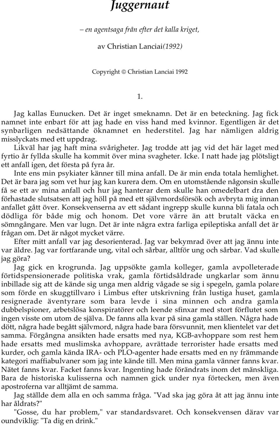 Likväl har jag haft mina svårigheter. Jag trodde att jag vid det här laget med fyrtio år fyllda skulle ha kommit över mina svagheter. Icke.