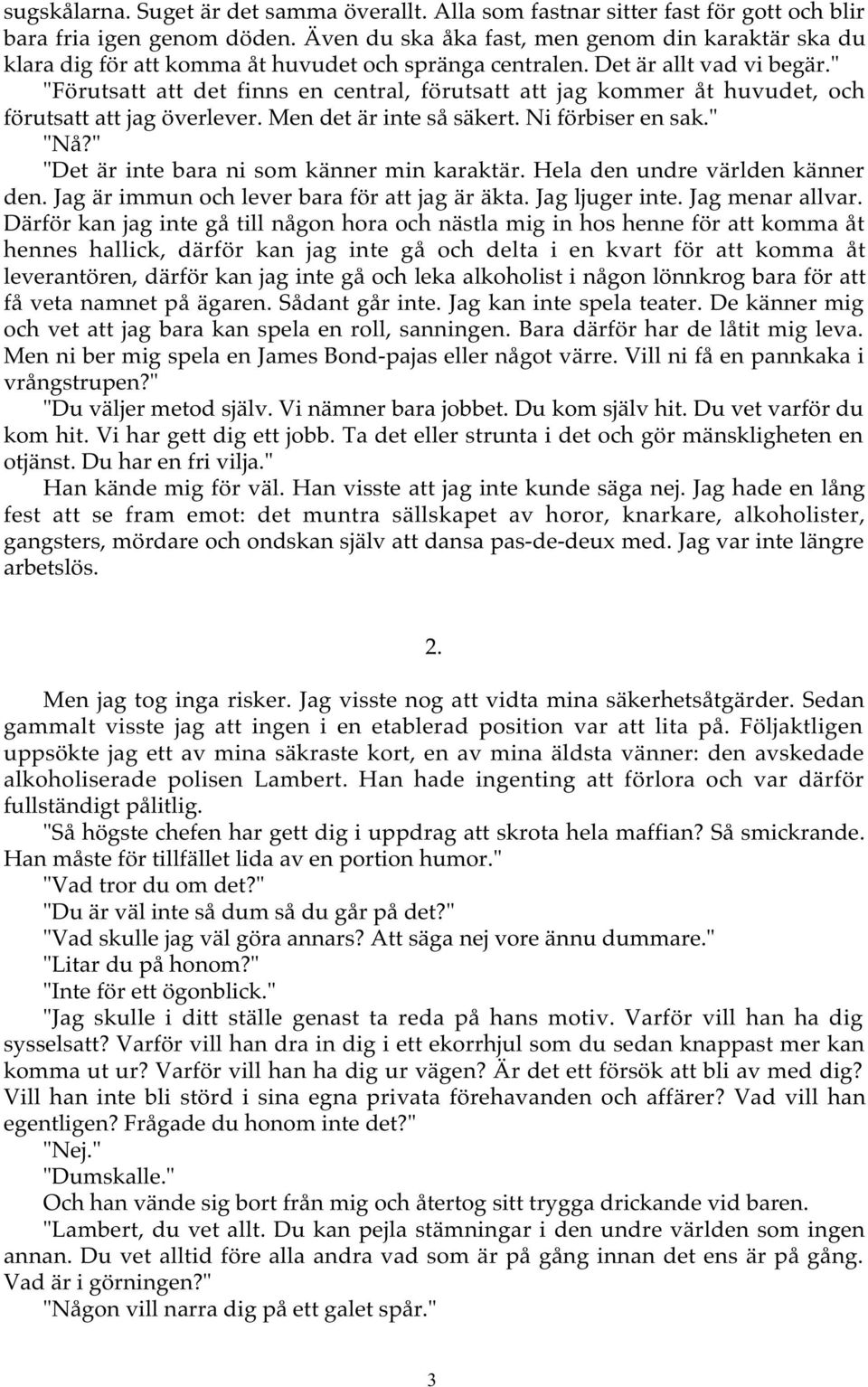 " "Förutsatt att det finns en central, förutsatt att jag kommer åt huvudet, och förutsatt att jag överlever. Men det är inte så säkert. Ni förbiser en sak." "Nå?