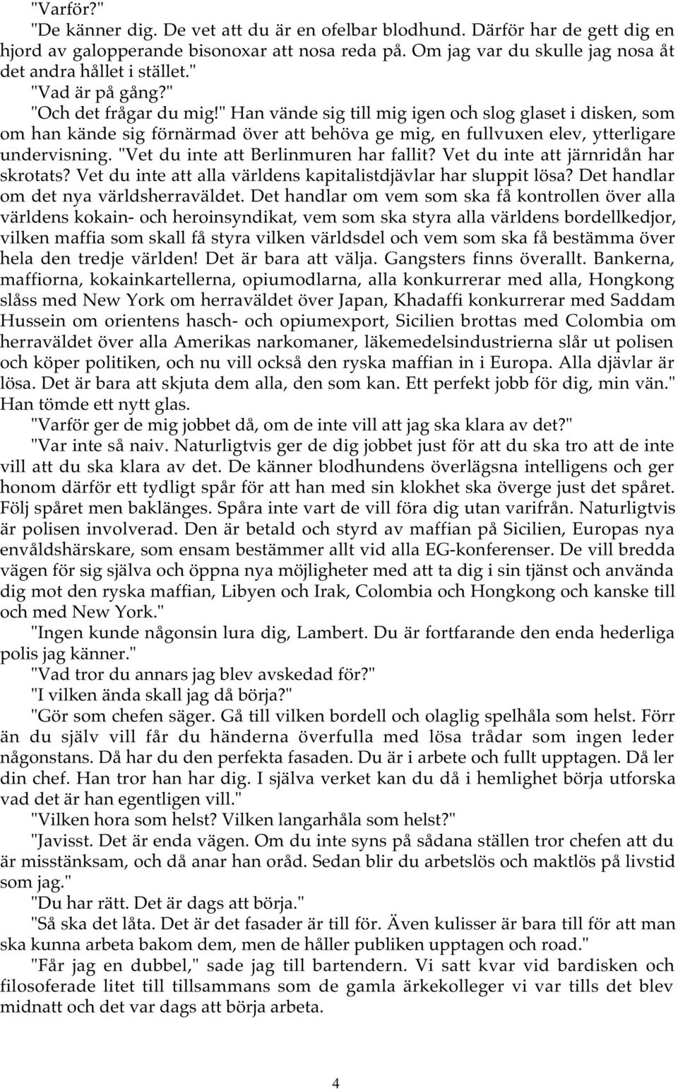 "Vet du inte att Berlinmuren har fallit? Vet du inte att järnridån har skrotats? Vet du inte att alla världens kapitalistdjävlar har sluppit lösa? Det handlar om det nya världsherraväldet.