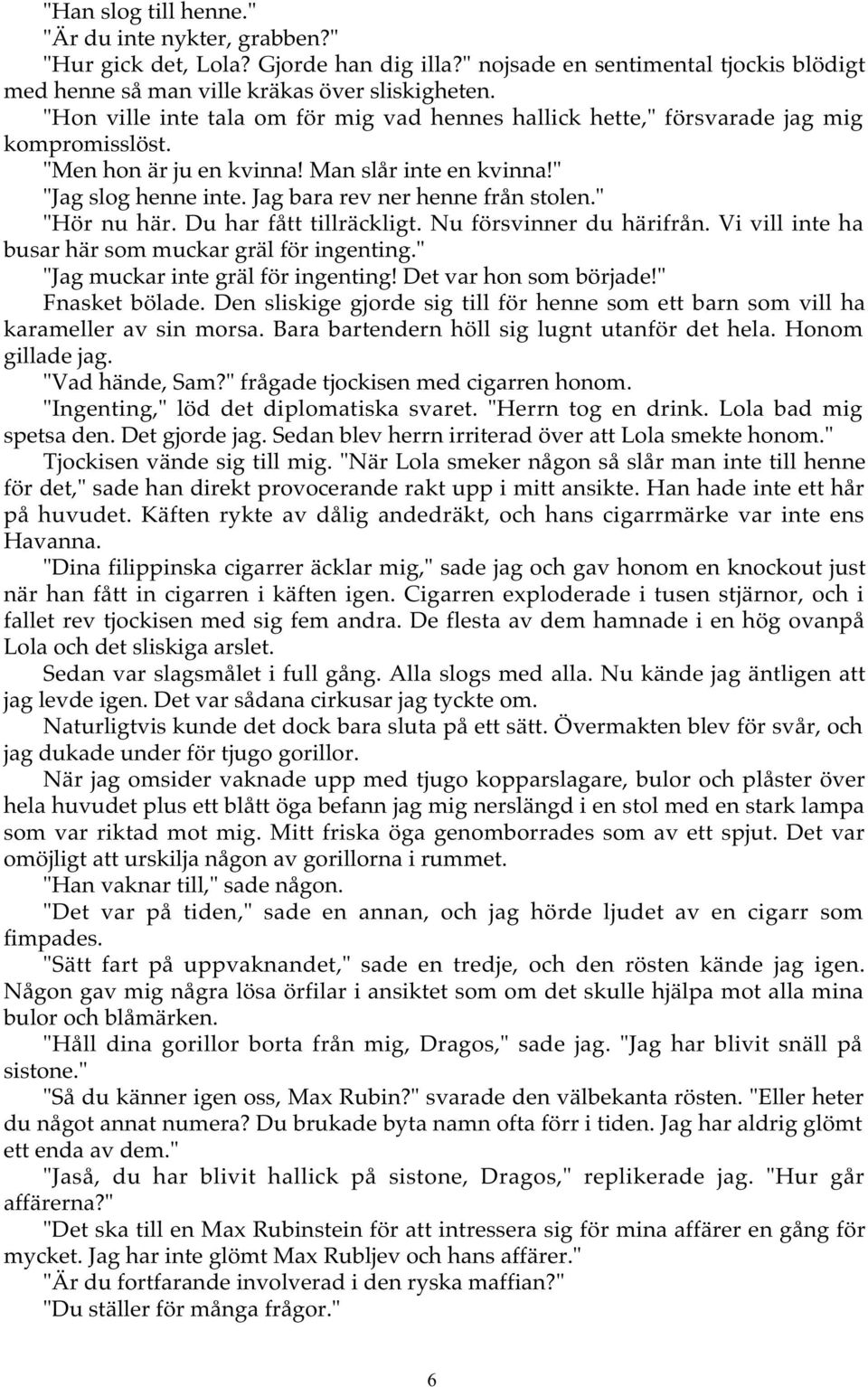 Jag bara rev ner henne från stolen." "Hör nu här. Du har fått tillräckligt. Nu försvinner du härifrån. Vi vill inte ha busar här som muckar gräl för ingenting." "Jag muckar inte gräl för ingenting!