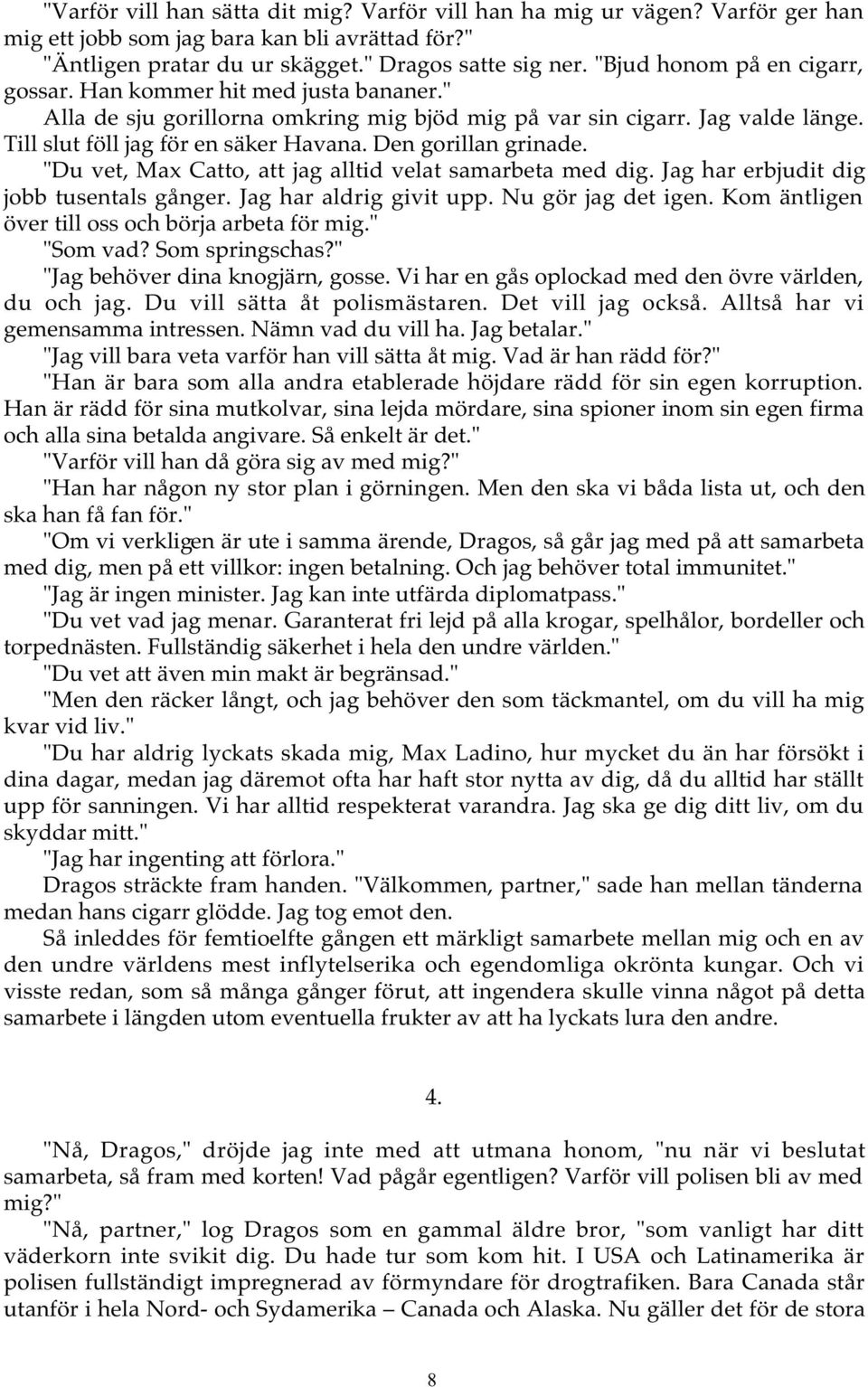 Den gorillan grinade. "Du vet, Max Catto, att jag alltid velat samarbeta med dig. Jag har erbjudit dig jobb tusentals gånger. Jag har aldrig givit upp. Nu gör jag det igen.