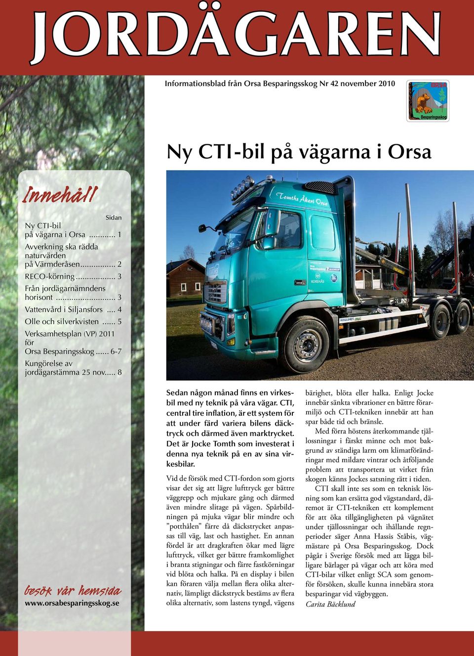 .. 8 Ny CTI-bil på vägarna i Orsa besök vår hemsida www.orsabesparingsskog.se Sedan någon månad finns en virkesbil med ny teknik på våra vägar.