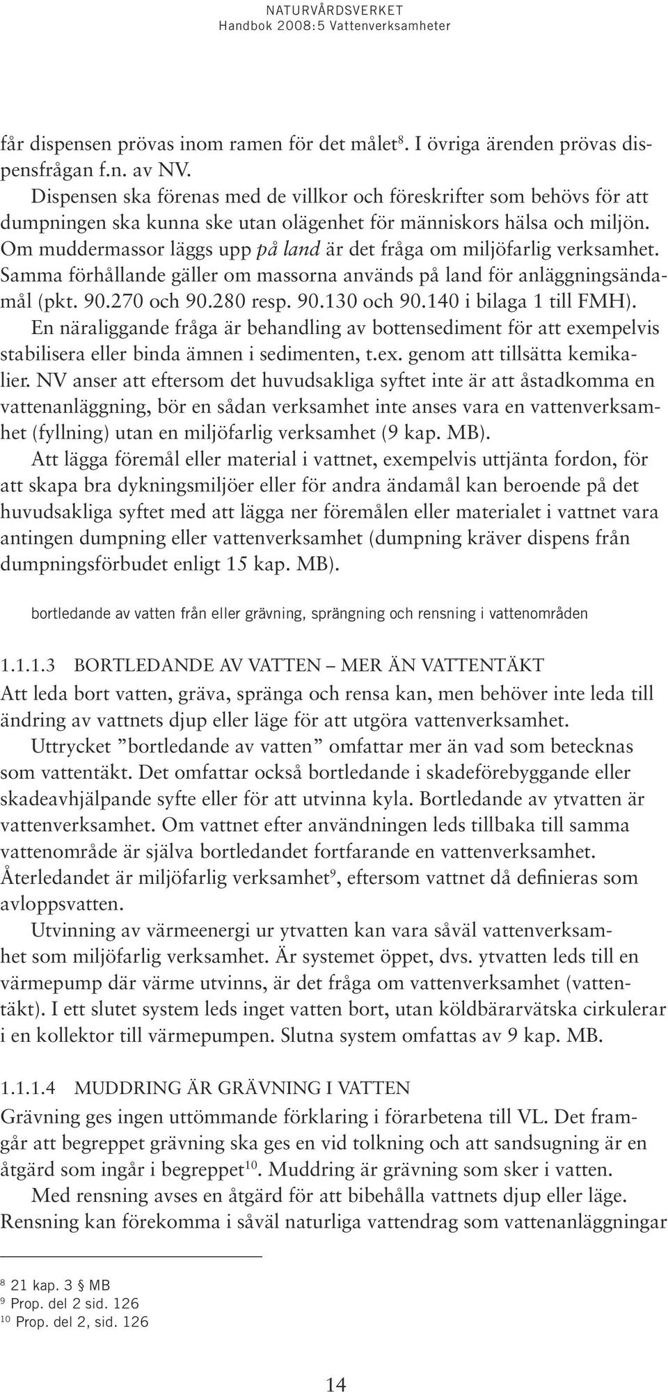 Om muddermassor läggs upp på land är det fråga om miljöfarlig verksamhet. Samma förhållande gäller om massorna används på land för anläggningsändamål (pkt. 90.270 och 90.280 resp. 90.130 och 90.