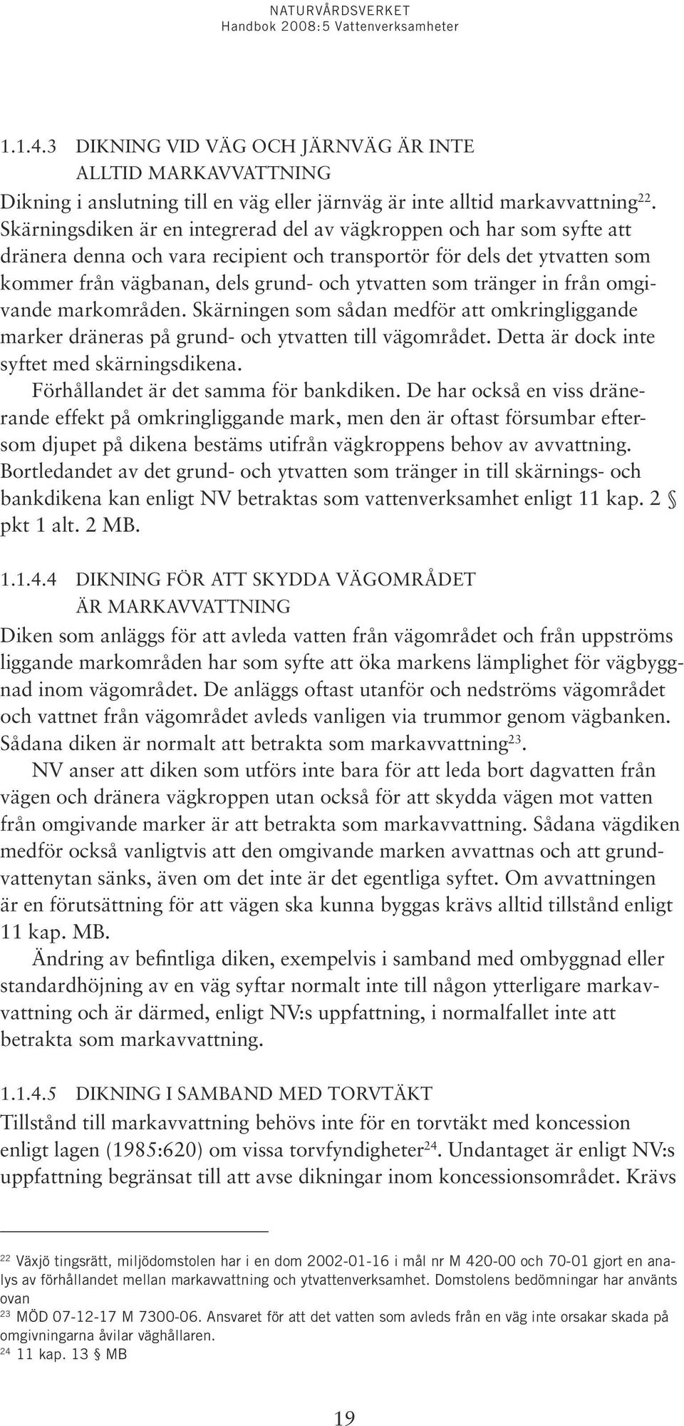 tränger in från omgivande markområden. Skärningen som sådan medför att omkringliggande marker dräneras på grund- och ytvatten till vägområdet. Detta är dock inte syftet med skärningsdikena.