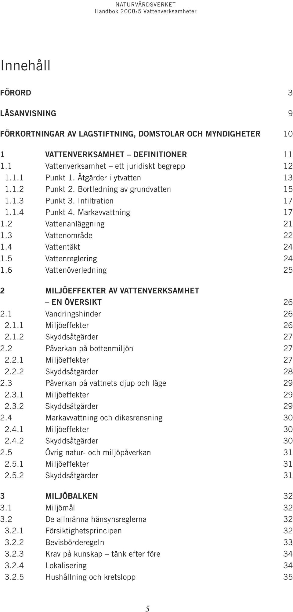 5 Vattenreglering 24 1.6 Vattenöverledning 25 2 MILJÖEFFEKTER AV VATTENVERKSAMHET EN ÖVERSIKT 26 2.1 Vandringshinder 26 2.1.1 Miljöeffekter 26 2.1.2 Skyddsåtgärder 27 2.