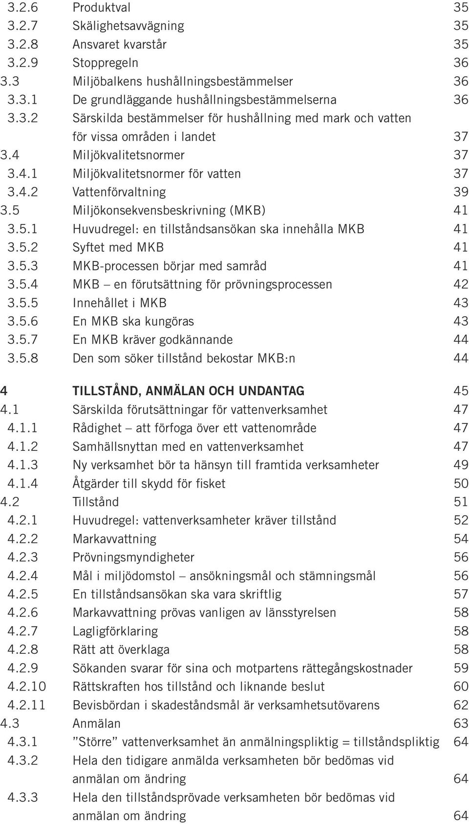 5.3 MKB-processen börjar med samråd 41 3.5.4 MKB en förutsättning för prövningsprocessen 42 3.5.5 Innehållet i MKB 43 3.5.6 En MKB ska kungöras 43 3.5.7 En MKB kräver godkännande 44 3.5.8 Den som söker tillstånd bekostar MKB:n 44 4 TILLSTÅND, ANMÄLAN OCH UNDANTAG 45 4.