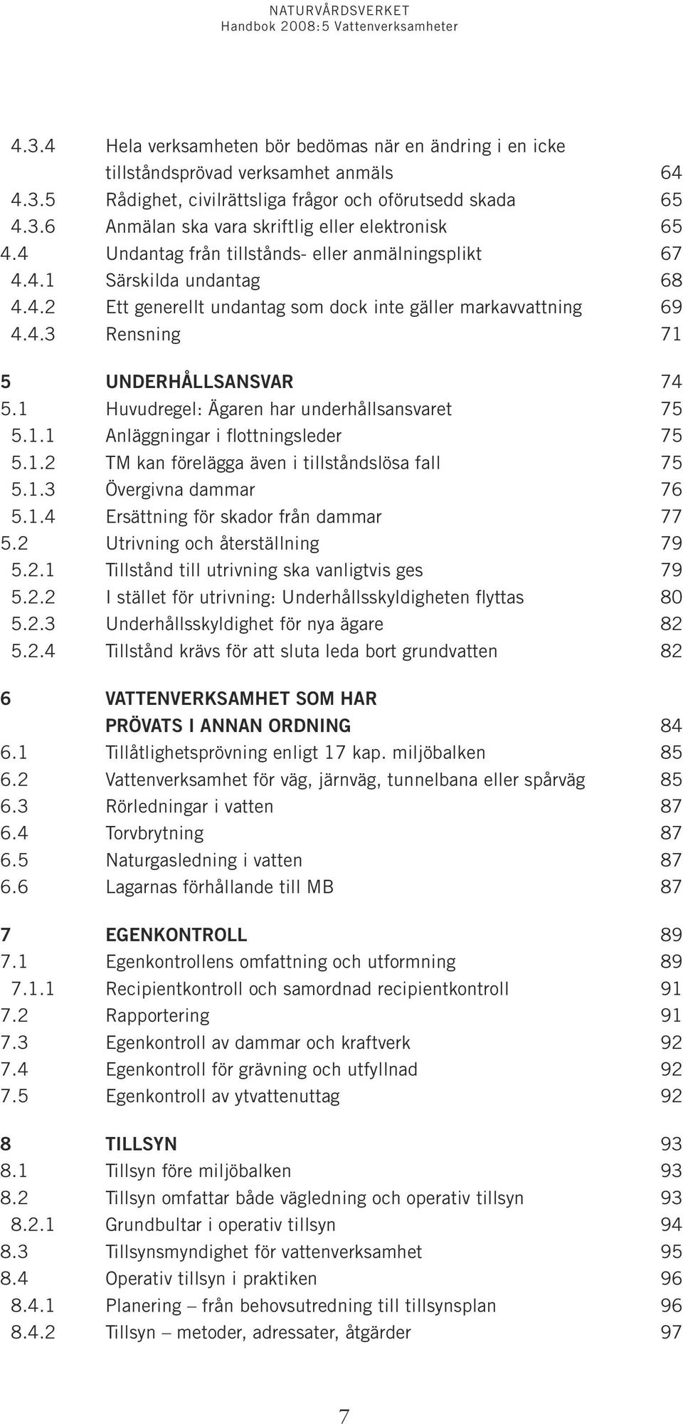 1 Huvudregel: Ägaren har underhållsansvaret 75 5.1.1 Anläggningar i flottningsleder 75 5.1.2 TM kan förelägga även i tillståndslösa fall 75 5.1.3 Övergivna dammar 76 5.1.4 Ersättning för skador från dammar 77 5.