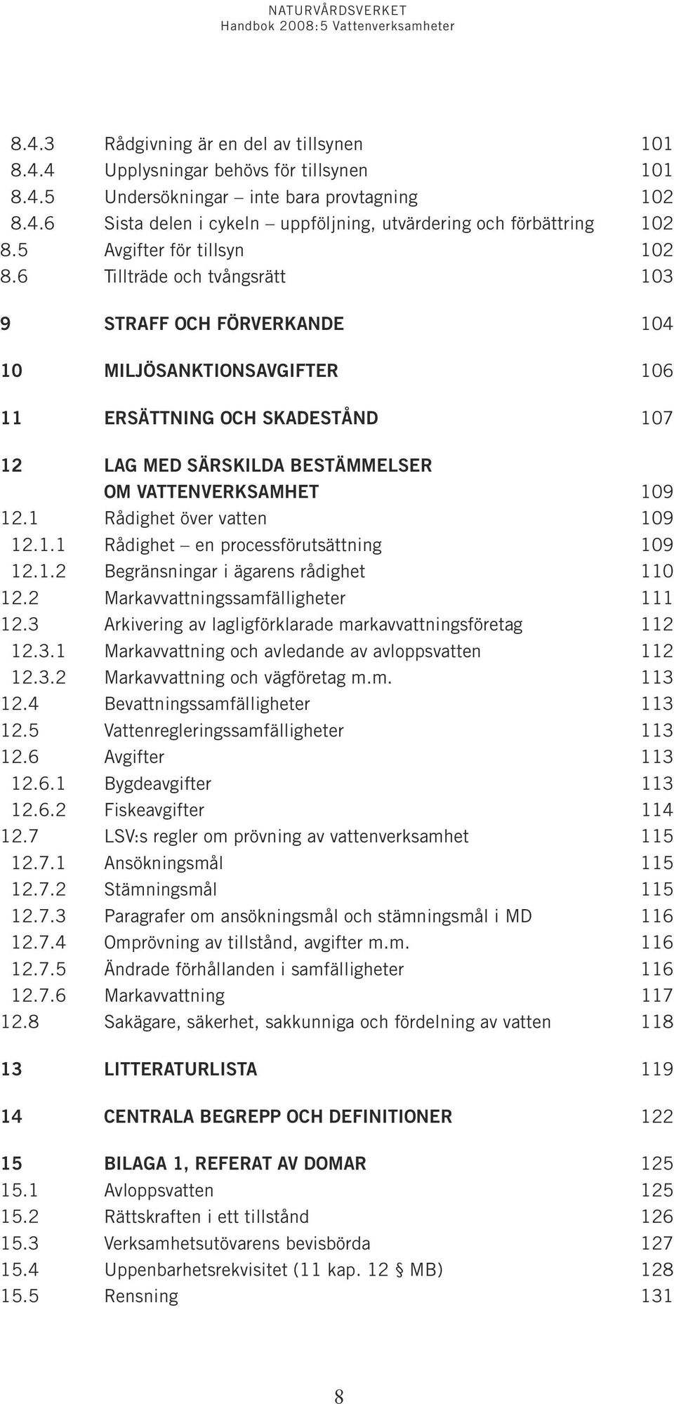 6 Tillträde och tvångsrätt 103 9 STRAFF OCH FÖRVERKANDE 104 10 MILJÖSANKTIONSAVGIFTER 106 11 ERSÄTTNING OCH SKADESTÅND 107 12 LAG MED SÄRSKILDA BESTÄMMELSER OM VATTENVERKSAMHET 109 12.