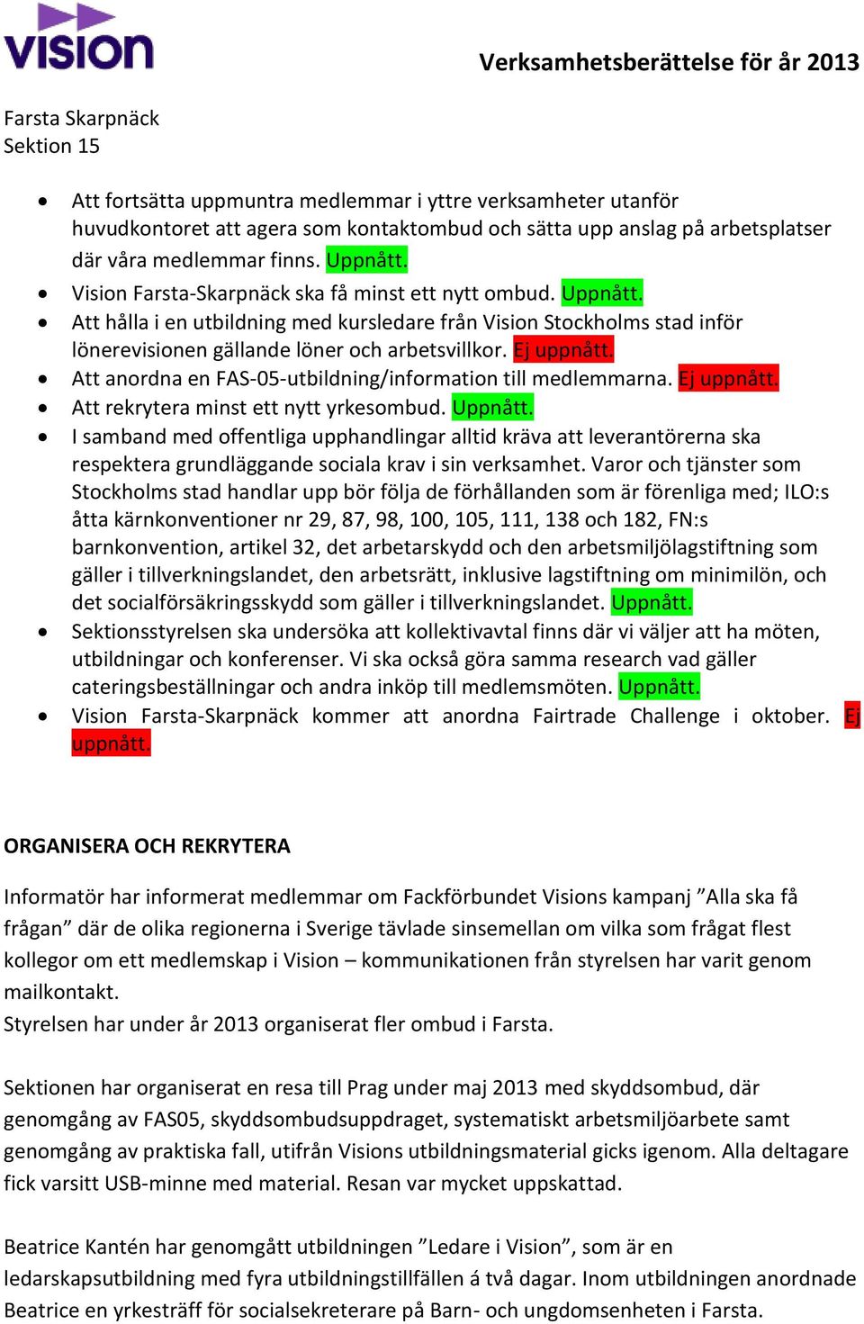 Att anordna en FAS-05-utbildning/information till medlemmarna. Ej uppnått. Att rekrytera minst ett nytt yrkesombud. Uppnått.