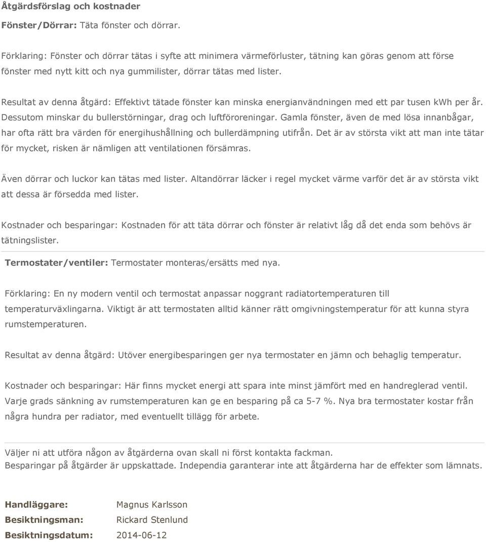 Resultat av denna åtgärd: Effektivt tätade fönster kan minska energianvändningen med ett par tusen per år. Dessutom minskar du bullerstörningar, drag och luftföroreningar.