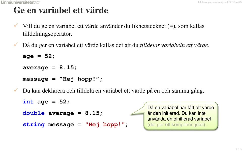 ; Du kan deklarera och tilldela en variabel ett värde på en och samma gång. int age = 52; double average = 8.