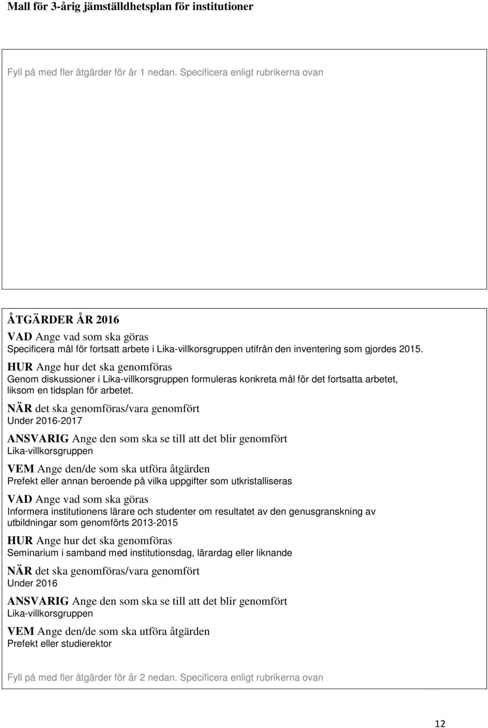 HUR Ange hur det ska genomföras Genom diskussioner i Lika-villkorsgruppen formuleras konkreta mål för det fortsatta arbetet, liksom en tidsplan för arbetet.