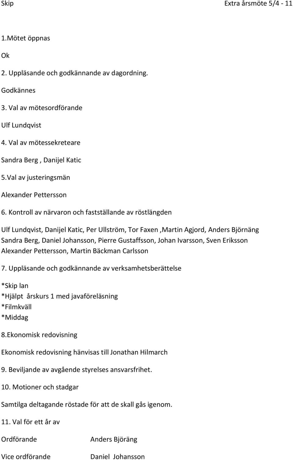 Kontroll av närvaron och fastställande av röstlängden Ulf Lundqvist, Danijel Katic, Per Ullström, Tor Faxen,Martin Agjord, Anders Björnäng Sandra Berg, Daniel Johansson, Pierre Gustaffsson, Johan