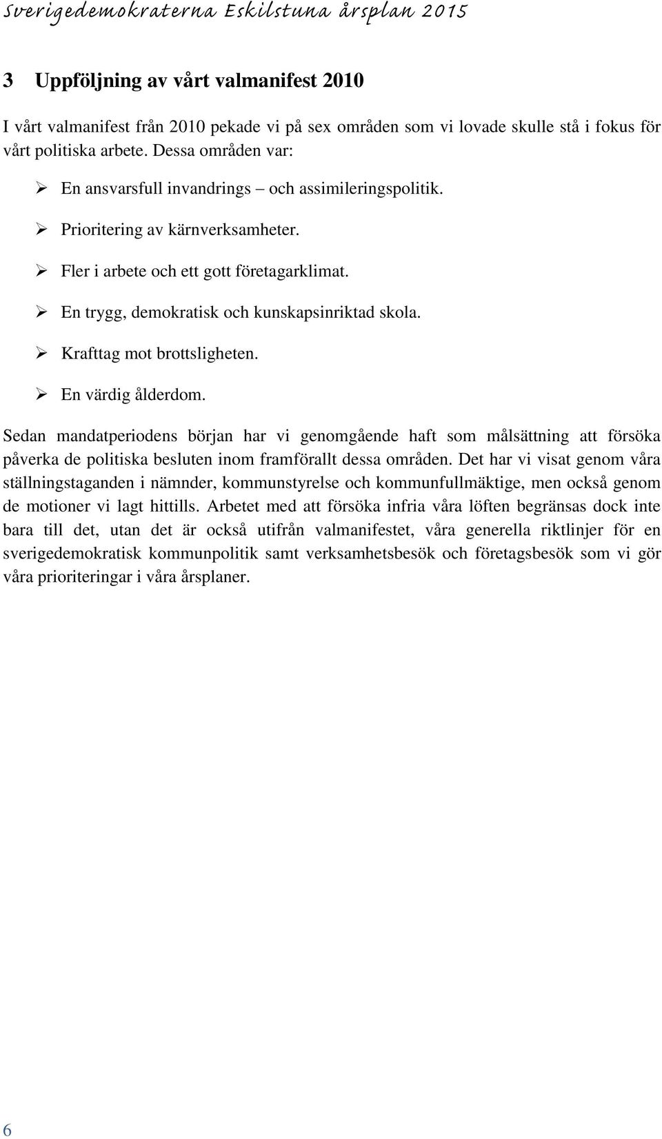 Krafttag mot brottsligheten. En värdig ålderdom. Sedan mandatperiodens början har vi genomgående haft som målsättning att försöka påverka de politiska besluten inom framförallt dessa områden.