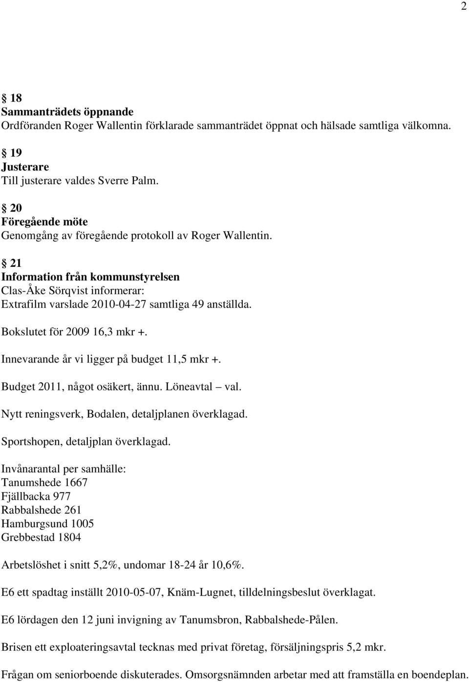 Bokslutet för 2009 16,3 mkr +. Innevarande år vi ligger på budget 11,5 mkr +. Budget 2011, något osäkert, ännu. Löneavtal val. Nytt reningsverk, Bodalen, detaljplanen överklagad.