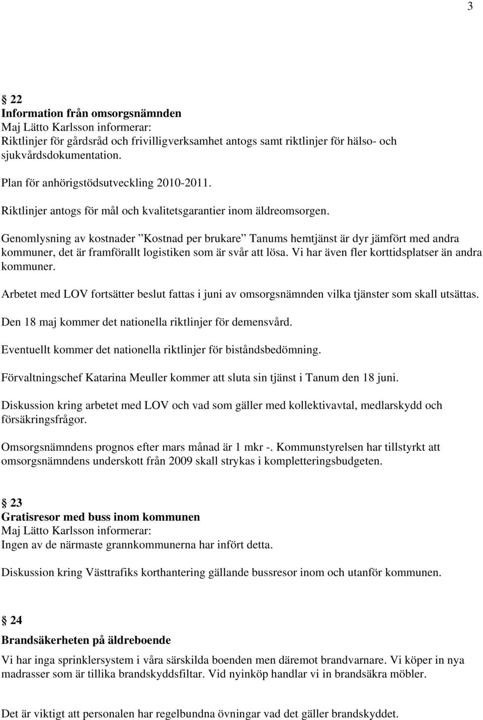 Genomlysning av kostnader Kostnad per brukare Tanums hemtjänst är dyr jämfört med andra kommuner, det är framförallt logistiken som är svår att lösa.