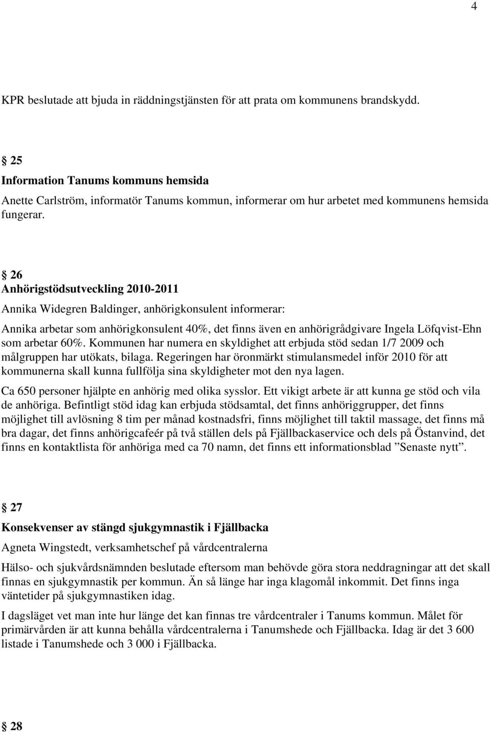 26 Anhörigstödsutveckling 2010-2011 Annika Widegren Baldinger, anhörigkonsulent informerar: Annika arbetar som anhörigkonsulent 40%, det finns även en anhörigrådgivare Ingela Löfqvist-Ehn som arbetar