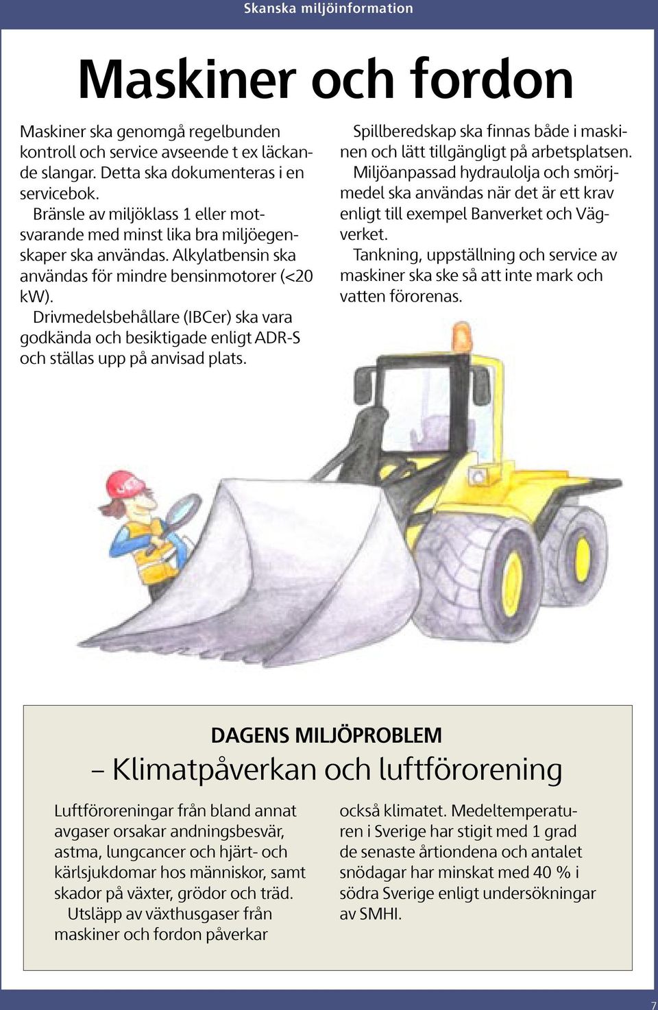 Drivmedelsbehållare (IBCer) ska vara godkända och besiktigade enligt ADR-S och ställas upp på anvisad plats. Spillberedskap ska finnas både i maskinen och lätt tillgängligt på arbetsplatsen.