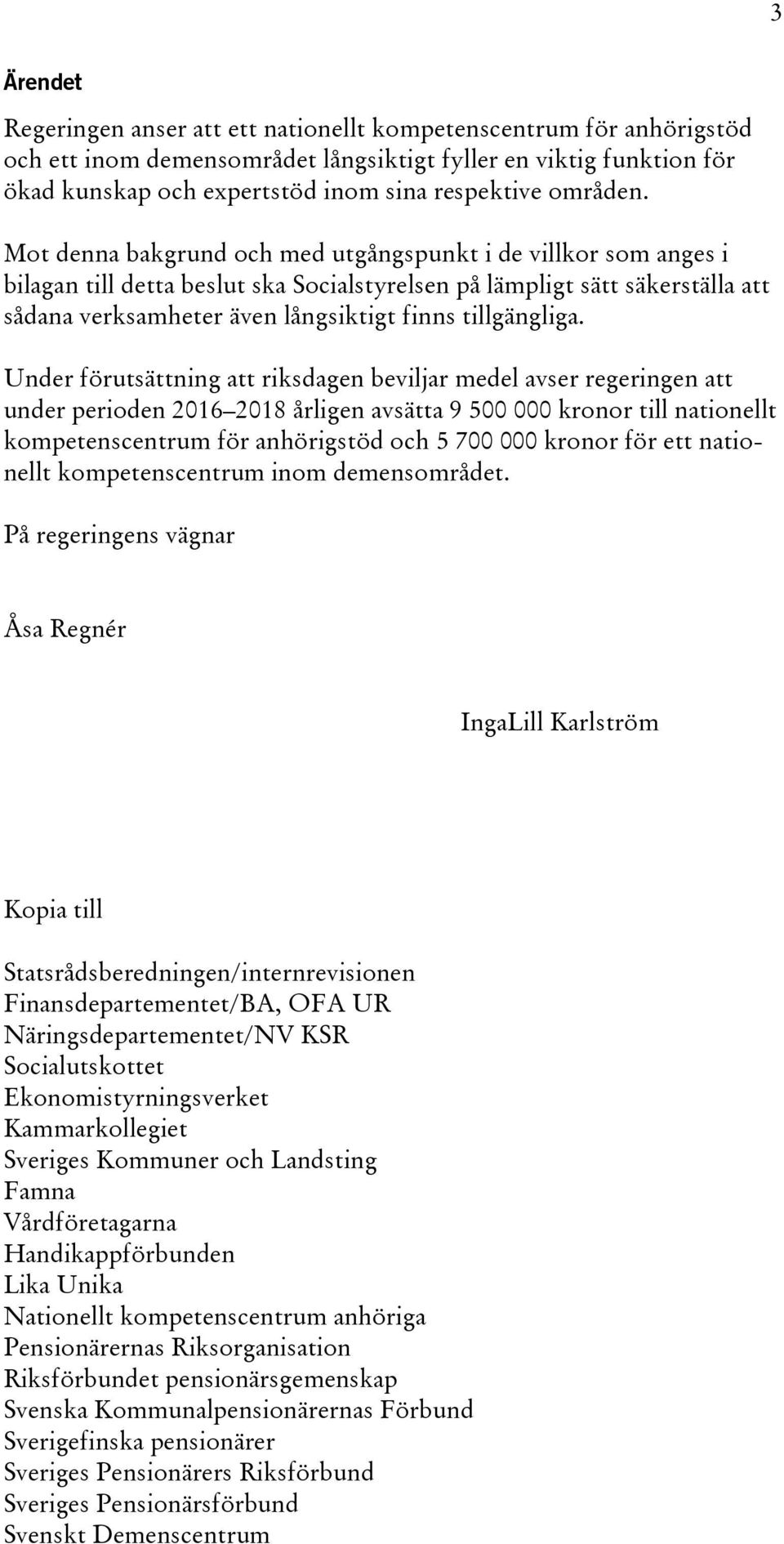 Mot denna bakgrund och med utgångspunkt i de villkor som anges i bilagan till detta beslut ska Socialstyrelsen på lämpligt sätt säkerställa att sådana verksamheter även långsiktigt finns tillgängliga.