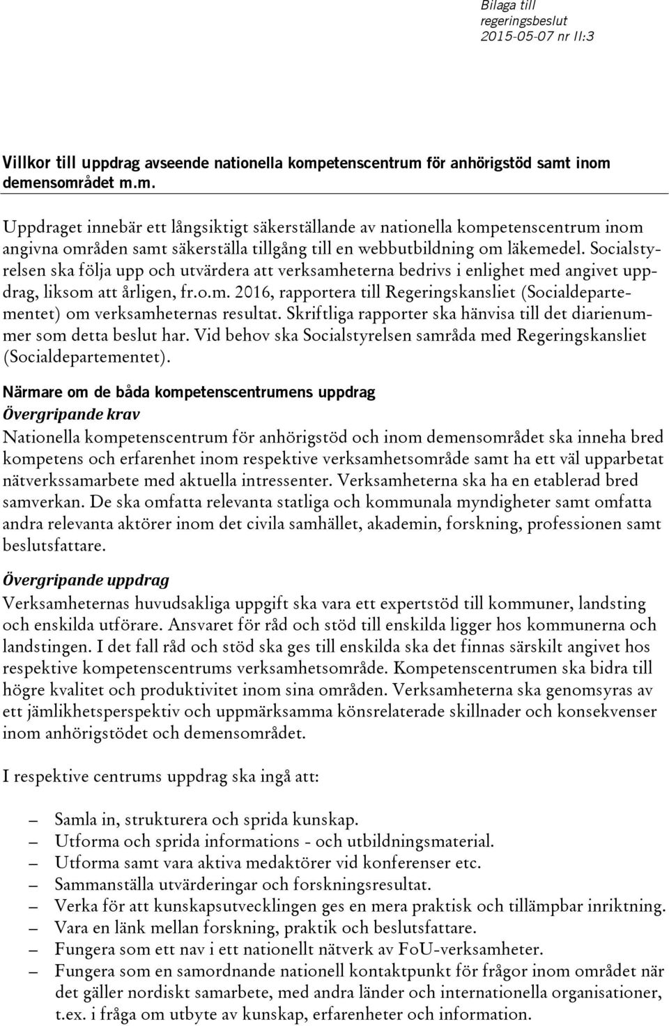 Socialstyrelsen ska följa upp och utvärdera att verksamheterna bedrivs i enlighet med angivet uppdrag, liksom att årligen, fr.o.m. 2016, rapportera till Regeringskansliet (Socialdepartementet) om verksamheternas resultat.