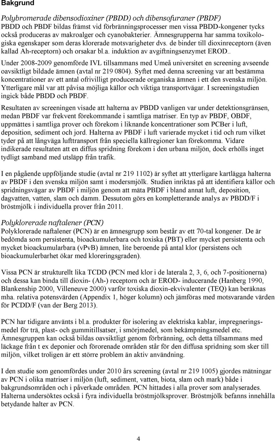 . Under 2008-2009 genomförde IVL tillsammans med Umeå universitet en screening avseende oavsiktligt bildade ämnen (avtal nr 219 0804).